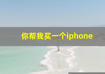 你帮我买一个iphone