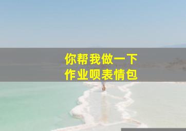 你帮我做一下作业呗表情包