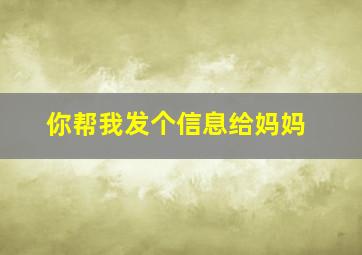 你帮我发个信息给妈妈