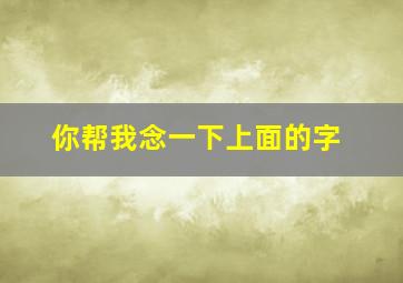 你帮我念一下上面的字