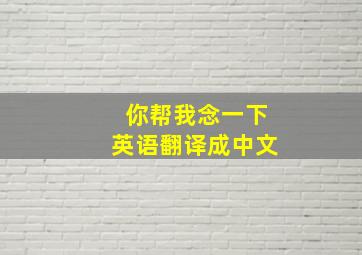 你帮我念一下英语翻译成中文