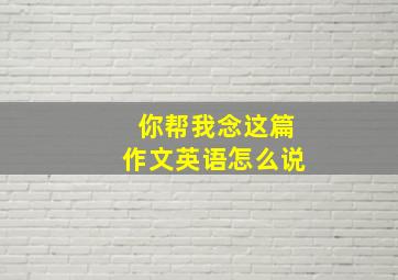 你帮我念这篇作文英语怎么说