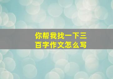 你帮我找一下三百字作文怎么写