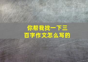 你帮我找一下三百字作文怎么写的