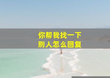 你帮我找一下别人怎么回复