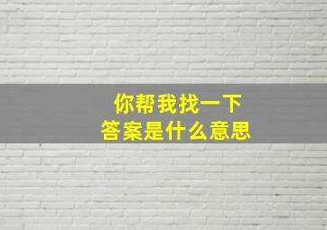 你帮我找一下答案是什么意思