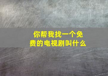 你帮我找一个免费的电视剧叫什么