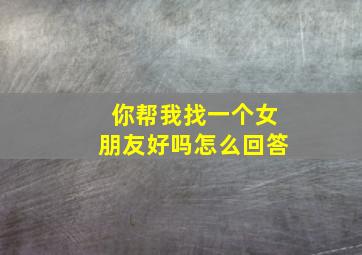 你帮我找一个女朋友好吗怎么回答