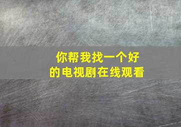 你帮我找一个好的电视剧在线观看