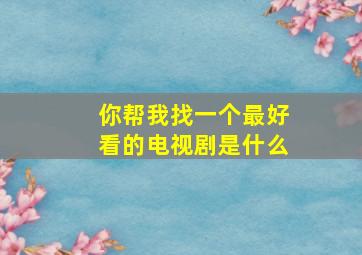 你帮我找一个最好看的电视剧是什么