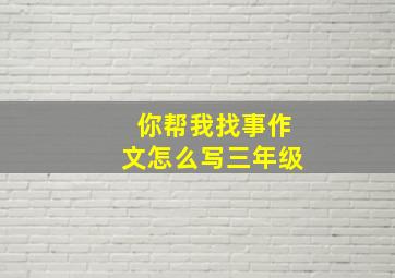 你帮我找事作文怎么写三年级