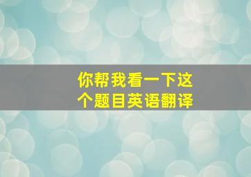 你帮我看一下这个题目英语翻译