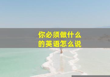 你必须做什么的英语怎么说