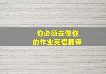 你必须去做你的作业英语翻译