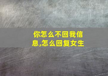 你怎么不回我信息,怎么回复女生