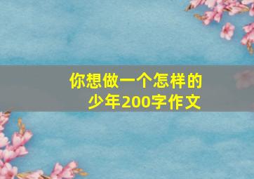 你想做一个怎样的少年200字作文