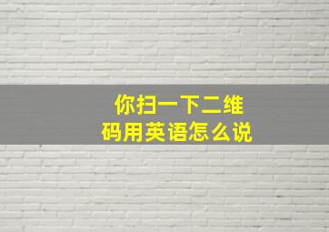 你扫一下二维码用英语怎么说