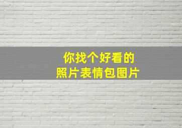 你找个好看的照片表情包图片