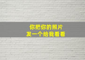 你把你的照片发一个给我看看