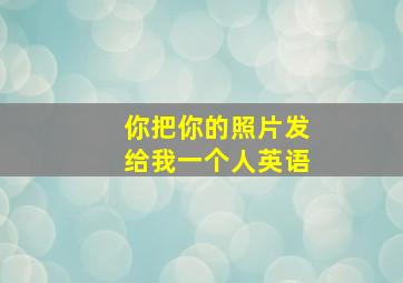 你把你的照片发给我一个人英语