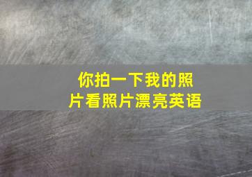 你拍一下我的照片看照片漂亮英语