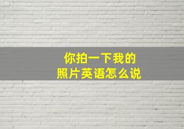 你拍一下我的照片英语怎么说