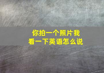 你拍一个照片我看一下英语怎么说