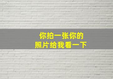 你拍一张你的照片给我看一下