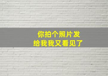 你拍个照片发给我我又看见了