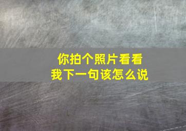 你拍个照片看看我下一句该怎么说