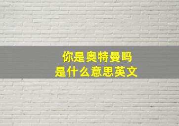 你是奥特曼吗是什么意思英文