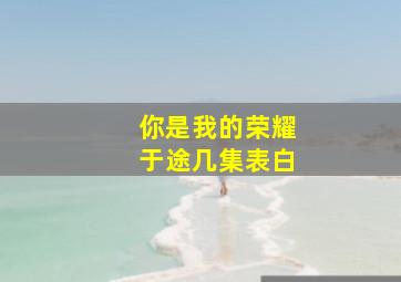 你是我的荣耀于途几集表白