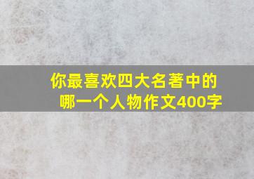 你最喜欢四大名著中的哪一个人物作文400字