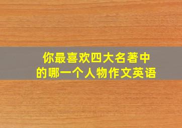 你最喜欢四大名著中的哪一个人物作文英语