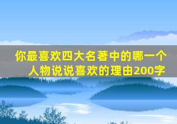 你最喜欢四大名著中的哪一个人物说说喜欢的理由200字