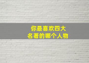 你最喜欢四大名著的哪个人物