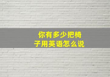 你有多少把椅子用英语怎么说