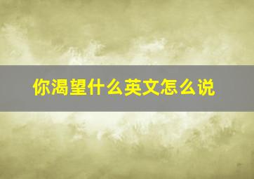 你渴望什么英文怎么说