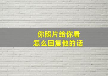 你照片给你看怎么回复他的话