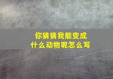 你猜猜我能变成什么动物呢怎么写