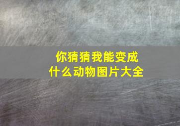 你猜猜我能变成什么动物图片大全