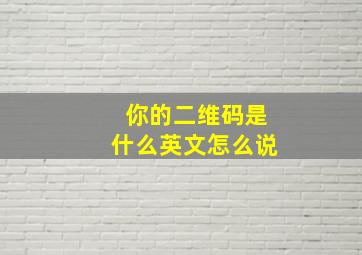 你的二维码是什么英文怎么说