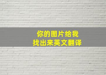 你的图片给我找出来英文翻译