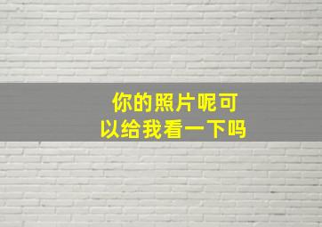 你的照片呢可以给我看一下吗