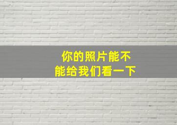 你的照片能不能给我们看一下