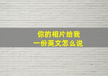 你的相片给我一份英文怎么说