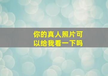 你的真人照片可以给我看一下吗