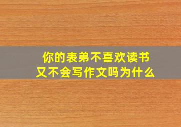 你的表弟不喜欢读书又不会写作文吗为什么