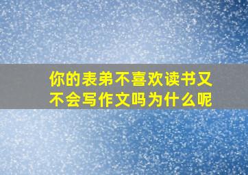 你的表弟不喜欢读书又不会写作文吗为什么呢