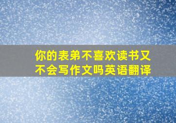 你的表弟不喜欢读书又不会写作文吗英语翻译